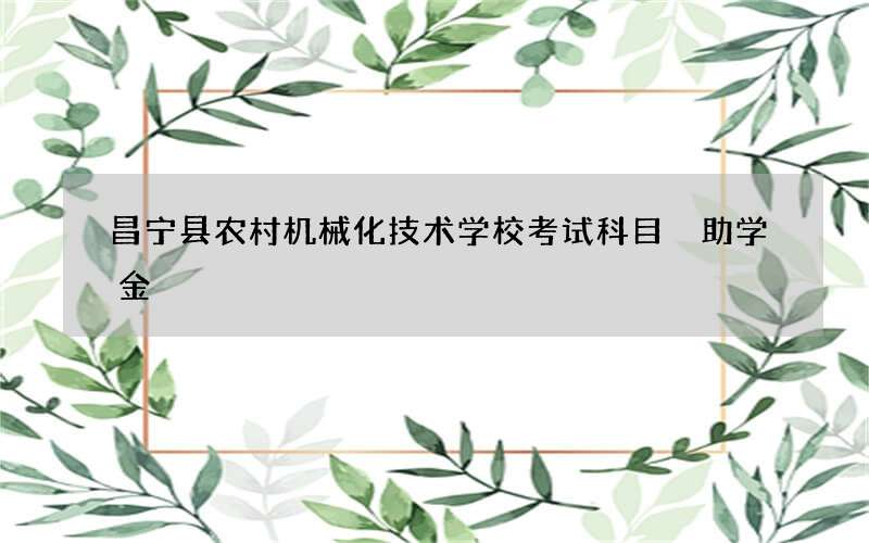 昌宁县农村机械化技术学校考试科目 助学金